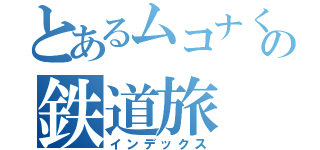とあるムコナくんの鉄道旅（インデックス）