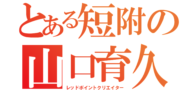 とある短附の山口育久（レッドポイントクリエイター）