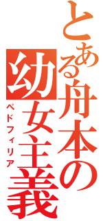 とある舟本の幼女主義（ペドフィリア）