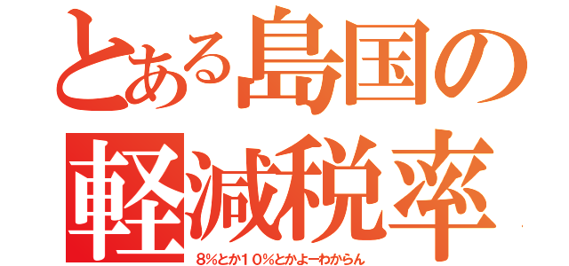 とある島国の軽減税率（８％とか１０％とかよーわからん）