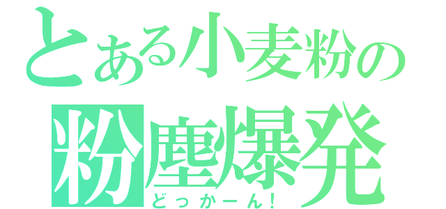 とある小麦粉の粉塵爆発（どっかーん！）