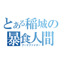 とある稲城の暴食人間（フードファイター）