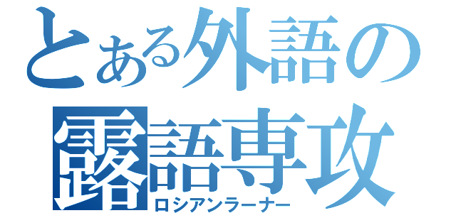 とある外語の露語専攻（ロシアンラーナー）