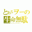 とあるヲーの生命無駄（ライフチュッチュギガンツ）