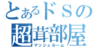 とあるドＳの超茸部屋（マッシュルーム）