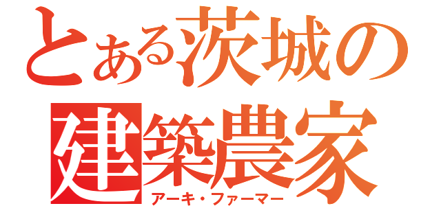 とある茨城の建築農家（アーキ・ファーマー）