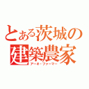 とある茨城の建築農家（アーキ・ファーマー）