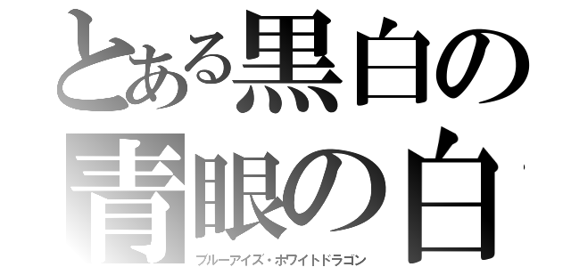 とある黒白の青眼の白龍（ブルーアイズ・ホワイトドラゴン）