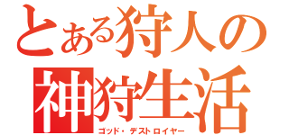 とある狩人の神狩生活（ゴッド・デストロイヤー）