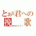 とある君への挽　　歌（愛迷エレジー）