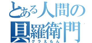 とある人間の具羅衛門（グラえもん）