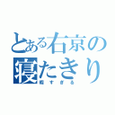 とある右京の寝たきり生活（暇すぎる）