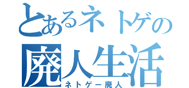 とあるネトゲの廃人生活（ネトゲー廃人）