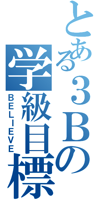 とある３Ｂの学級目標（ＢＥＬＩＥＶＥ）