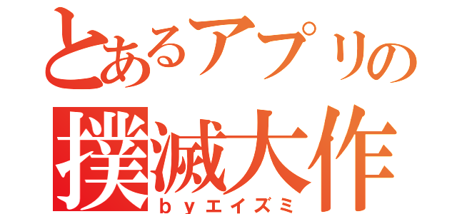 とあるアプリの撲滅大作戦（ｂｙエイズミ）