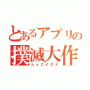 とあるアプリの撲滅大作戦（ｂｙエイズミ）