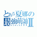 とある夏娜の最強萌神Ⅱ（インデックス）