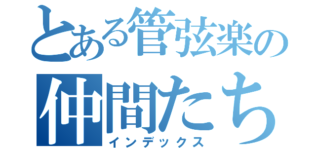 とある管弦楽の仲間たち（インデックス）