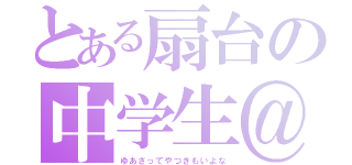 とある扇台の中学生＠（ゆあさってやつきもいよな）