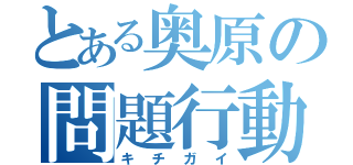 とある奥原の問題行動（キチガイ）