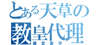 とある天草の教皇代理（建宮斎字）