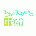 とある吹奏楽部の中低音（トロンボーン吹き）