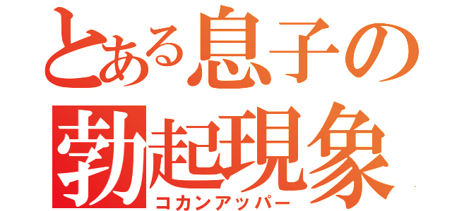 とある息子の勃起現象（コカンアッパー）