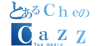 とあるＣｈｅのＣａｚｚｏ（Ｔｕａ ｍａｄｒｅ）