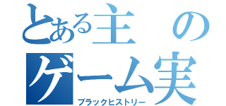 とある主のゲーム実況（ブラックヒストリー）