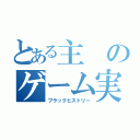 とある主のゲーム実況（ブラックヒストリー）