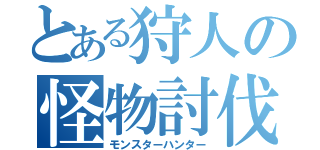 とある狩人の怪物討伐（モンスターハンター）