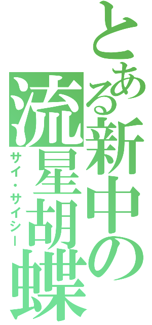とある新中の流星胡蝶（サイ・サイシー）