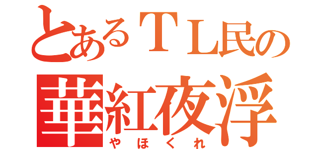 とあるＴＬ民の華紅夜浮上（やほくれ）