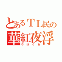 とあるＴＬ民の華紅夜浮上（やほくれ）