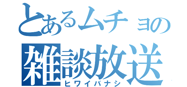 とあるムチョの雑談放送（ヒワイバナシ）