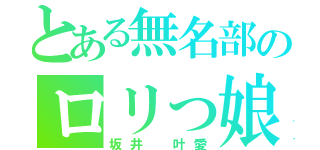 とある無名部のロリっ娘（坂井 叶愛）