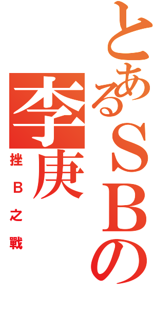 とあるＳＢの李庚（挫Ｂ之戰）