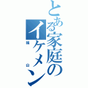 とある家庭のイケメン（福山）