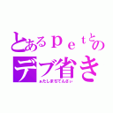 とあるｐｅｔとホルンのデブ省き（ぁたしまぢてんさぃ）