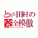 とある田村の完全模倣（パーフェクトコピー）