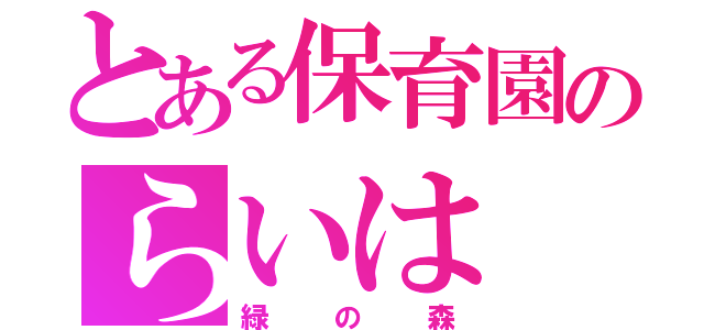 とある保育園のらいは（緑の森）