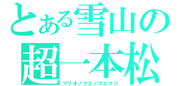 とある雪山の超一本松（マリオノマエノマエマツ）