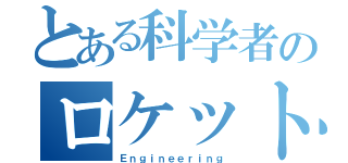 とある科学者のロケット（Ｅｎｇｉｎｅｅｒｉｎｇ）