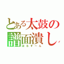 とある太鼓の譜面潰し（ほるす～ん）