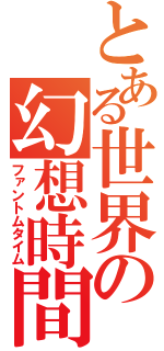 とある世界の幻想時間（ファントムタイム）