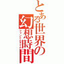 とある世界の幻想時間（ファントムタイム）