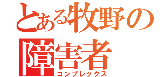 とある牧野の障害者（コンプレックス）