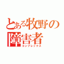 とある牧野の障害者（コンプレックス）