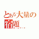 とある大量の宿題（ホームワーク）