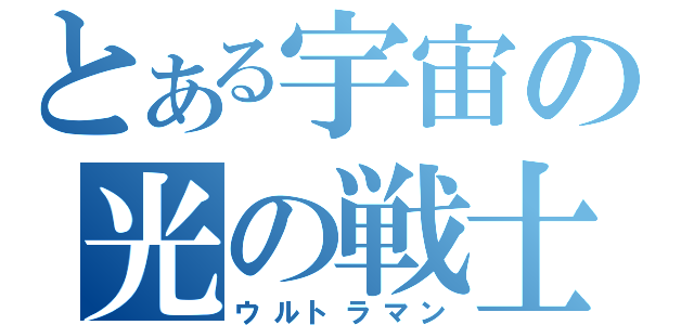 とある宇宙の光の戦士（ウルトラマン）